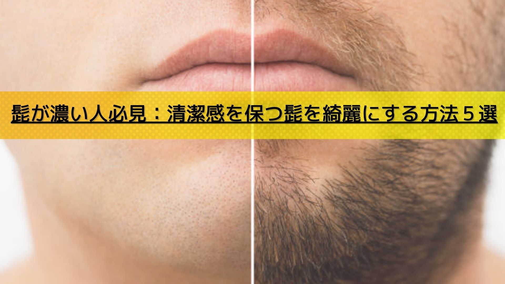 髭が濃い人必見：清潔感を保つ髭を綺麗にする方法５選