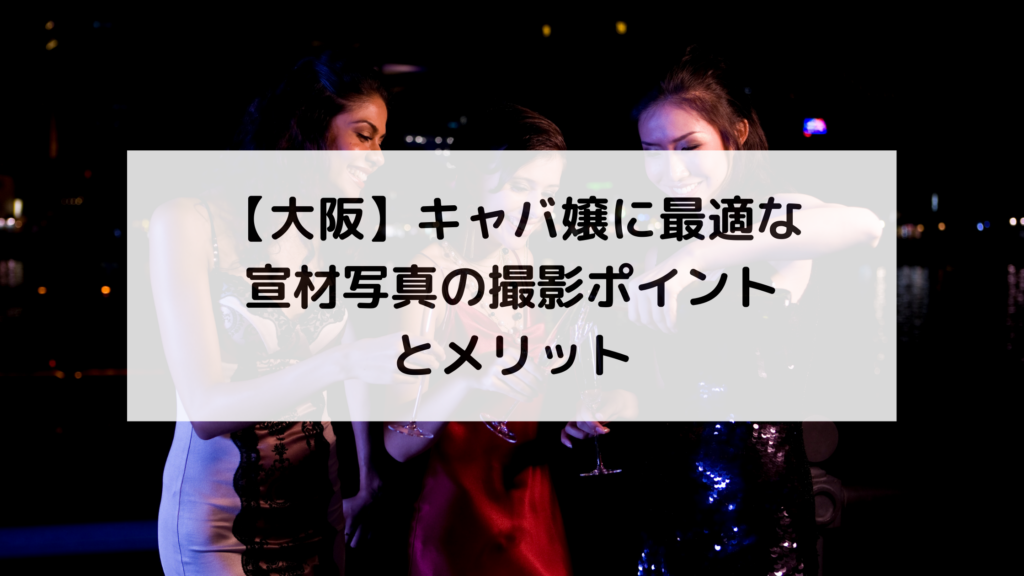 【大阪】キャバ嬢に最適な宣材写真の撮影ポイントとメリット
