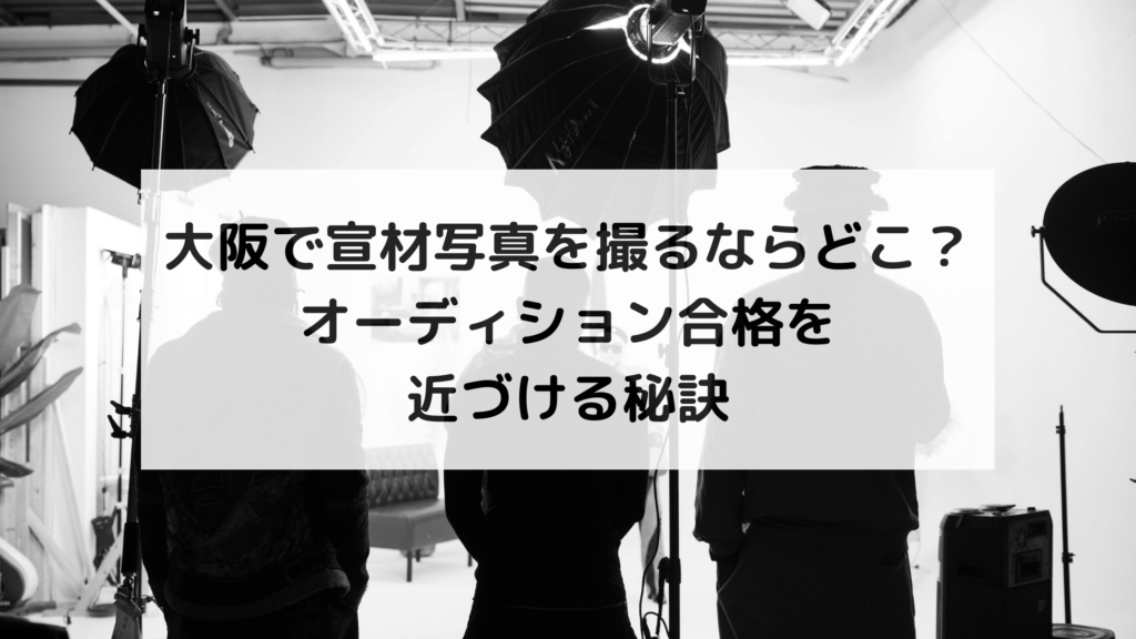 大阪で宣材写真を撮るならどこ？オーディション合格を近づける秘訣